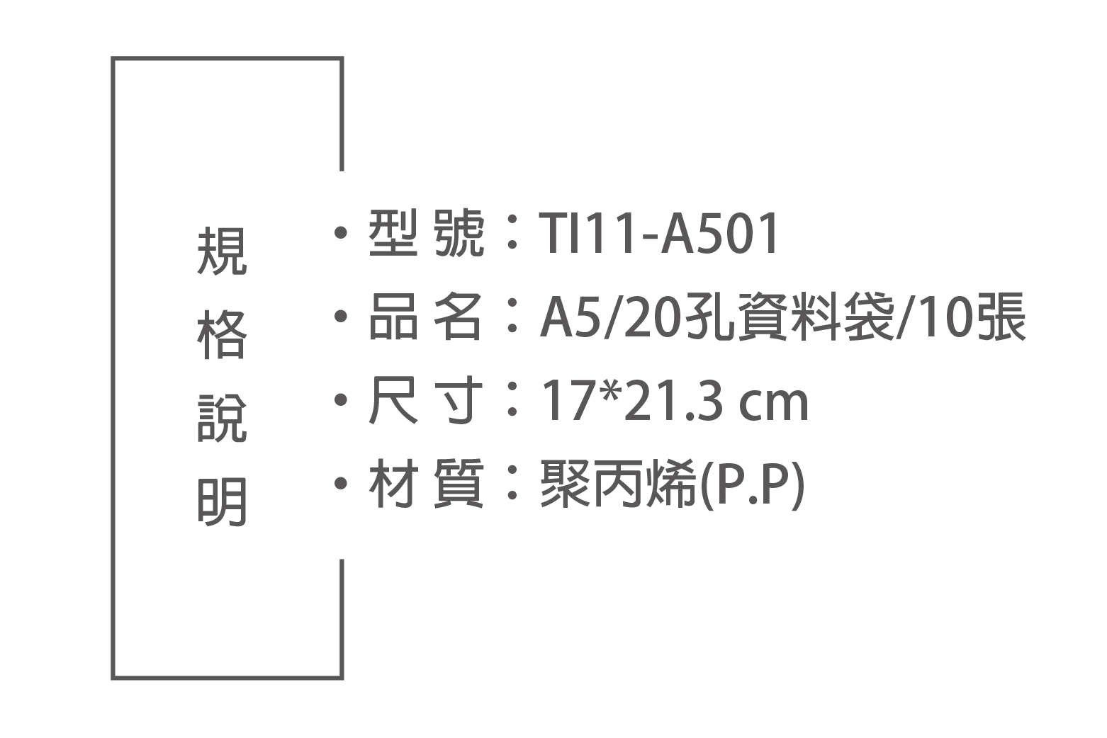 型號:TI11-A501品名:A5/20孔資料袋/10張尺寸:17*21.3 cm材質:聚丙烯(P.P)