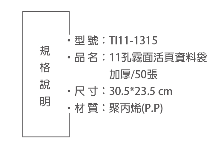 型號:TI11-1315品名:11孔霧面活頁資料袋加厚/50張尺寸:30.523.5 cm*材質:聚丙烯(P.P