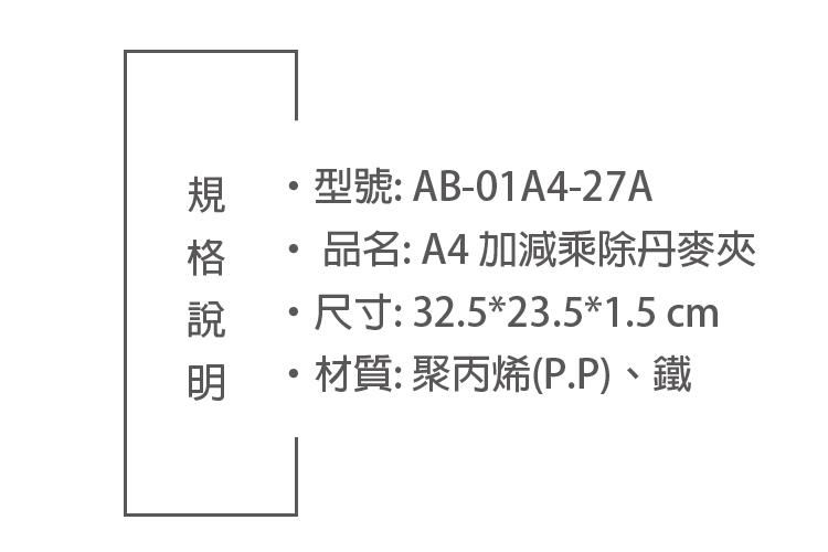 型號:AB-01A4-27A品名:A4 加減乘除丹麥夾尺寸:32.5*23.5*1.5 cm 材質: 聚丙烯(P.P)、鐵